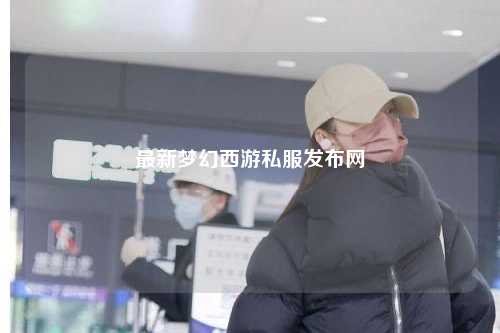 最新梦幻西游私服发布网